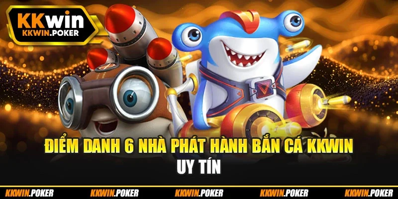 Điểm danh 6 nhà phát hành bắn cá kkwin uy tín Điểm danh 6 nhà phát hành bắn cá kkwin uy tín